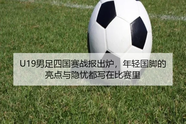 U19男足四国赛战报出炉，年轻国脚的亮点与隐忧都写在比赛里