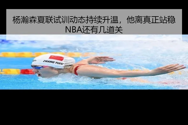 杨瀚森夏联试训动态持续升温，他离真正站稳NBA还有几道关